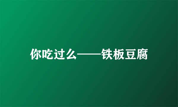 你吃过么——铁板豆腐