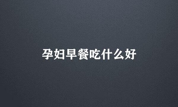 孕妇早餐吃什么好