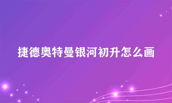 捷德奥特曼银河初升怎么画