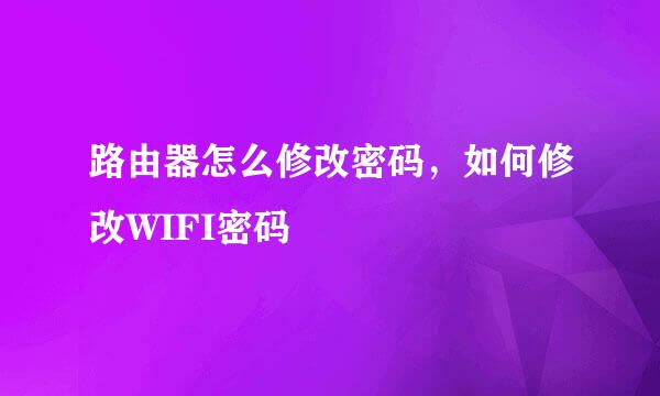 路由器怎么修改密码，如何修改WIFI密码