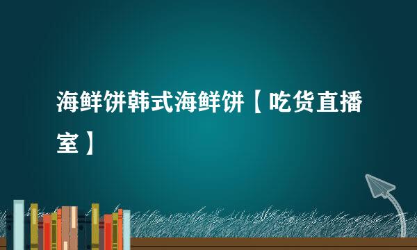 海鲜饼韩式海鲜饼【吃货直播室】