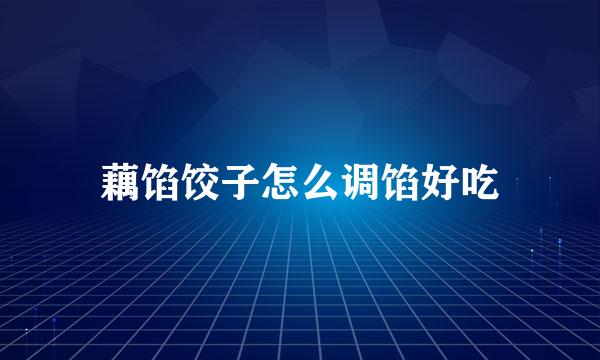 藕馅饺子怎么调馅好吃