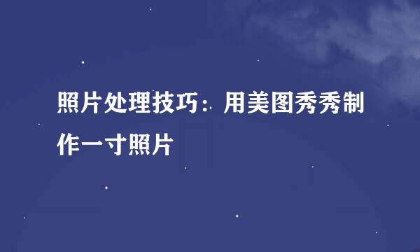 照片处理技巧：用美图秀秀制作一寸照片