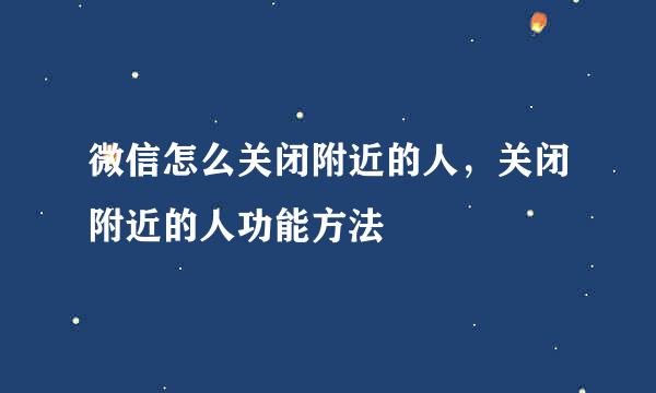 微信怎么关闭附近的人，关闭附近的人功能方法