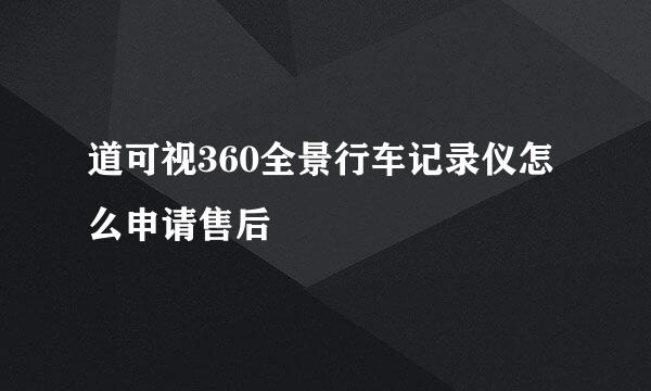 道可视360全景行车记录仪怎么申请售后