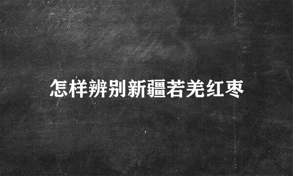 怎样辨别新疆若羌红枣