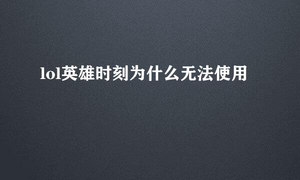 lol英雄时刻为什么无法使用