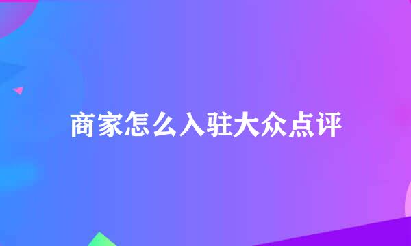 商家怎么入驻大众点评