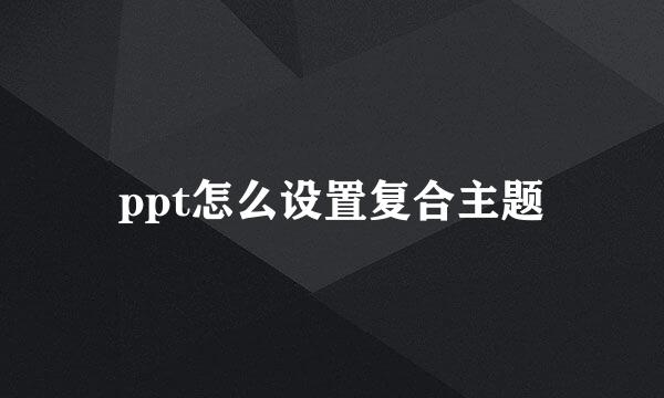 ppt怎么设置复合主题