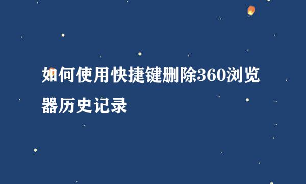如何使用快捷键删除360浏览器历史记录