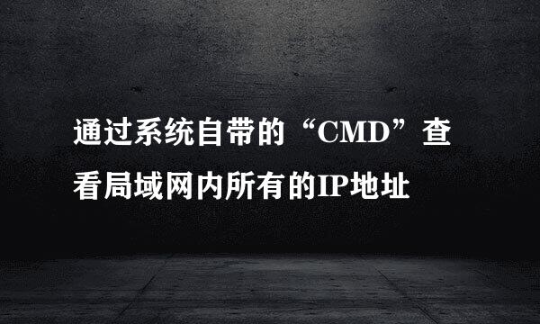 通过系统自带的“CMD”查看局域网内所有的IP地址