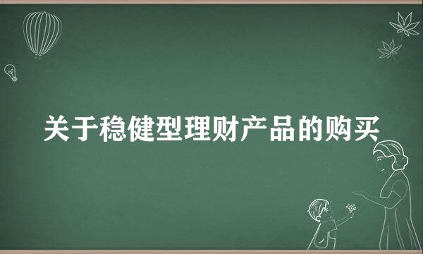 关于稳健型理财产品的购买