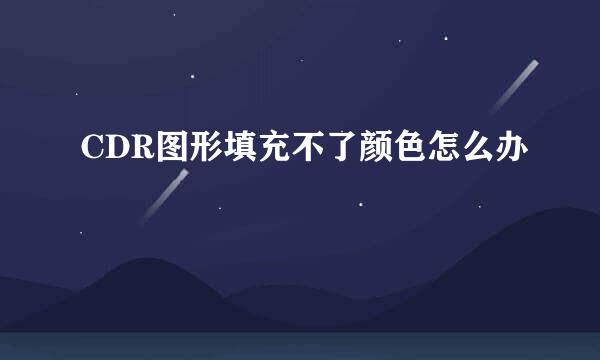 CDR图形填充不了颜色怎么办