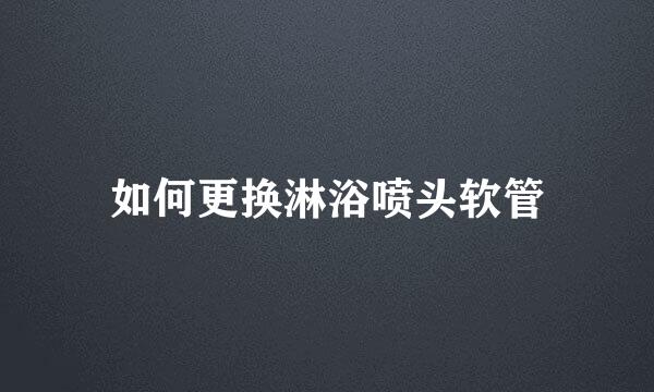 如何更换淋浴喷头软管