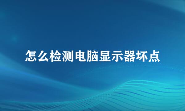 怎么检测电脑显示器坏点
