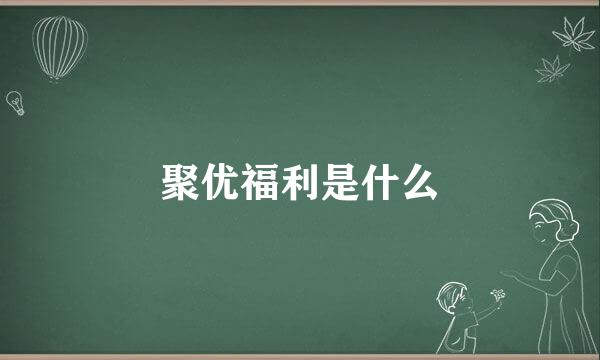 聚优福利是什么