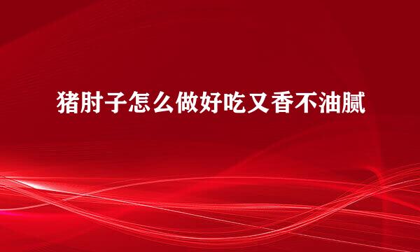 猪肘子怎么做好吃又香不油腻