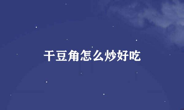 干豆角怎么炒好吃