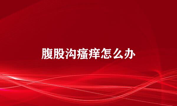 腹股沟瘙痒怎么办