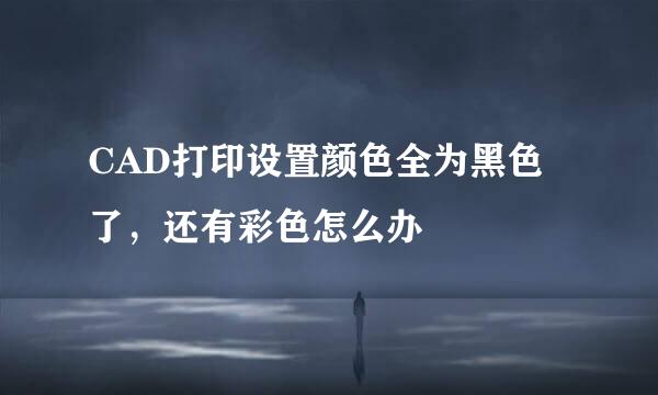 CAD打印设置颜色全为黑色了，还有彩色怎么办