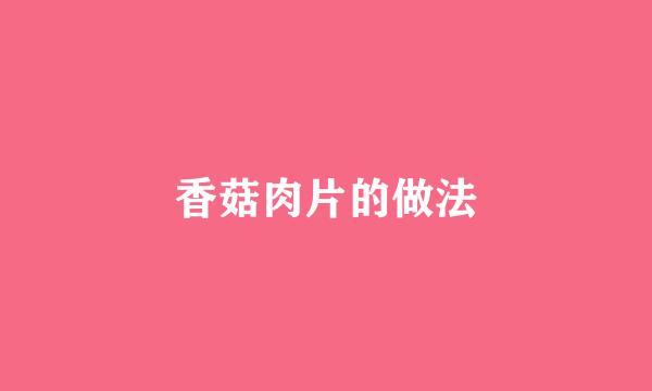 香菇肉片的做法