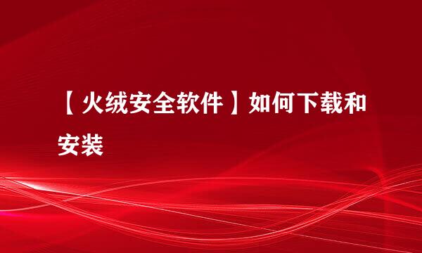 【火绒安全软件】如何下载和安装