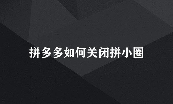 拼多多如何关闭拼小圈