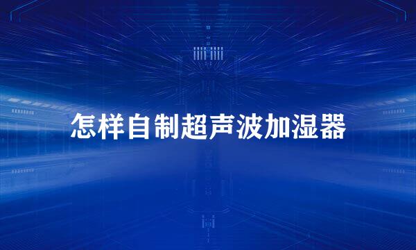 怎样自制超声波加湿器