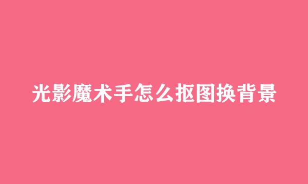 光影魔术手怎么抠图换背景