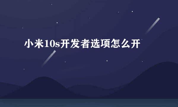 小米10s开发者选项怎么开