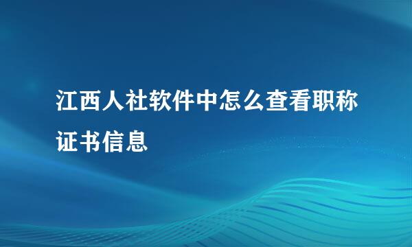 江西人社软件中怎么查看职称证书信息