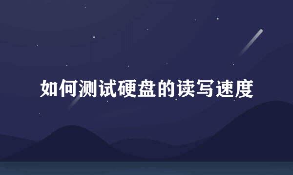 如何测试硬盘的读写速度