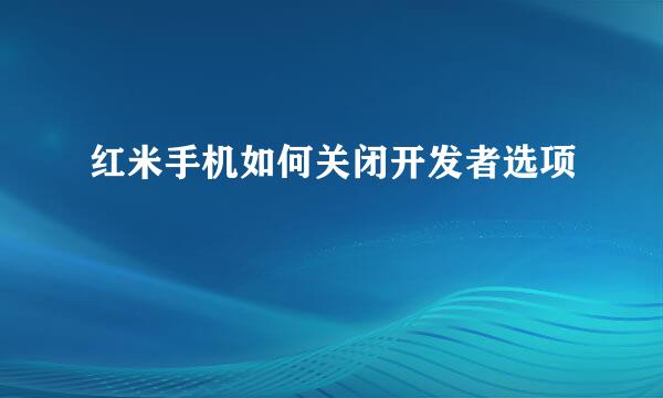 红米手机如何关闭开发者选项
