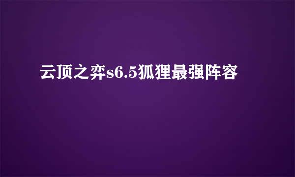 云顶之弈s6.5狐狸最强阵容