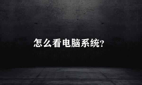 怎么看电脑系统？