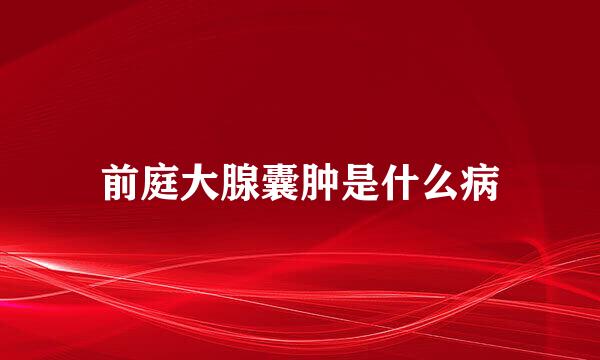 前庭大腺囊肿是什么病
