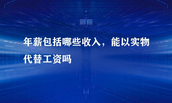 年薪包括哪些收入，能以实物代替工资吗