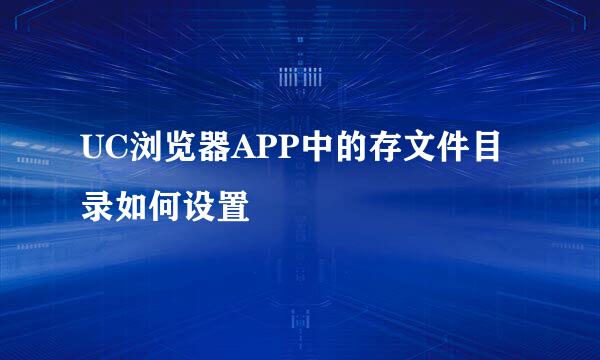 UC浏览器APP中的存文件目录如何设置