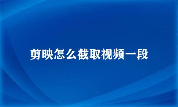 剪映怎么截取视频一段