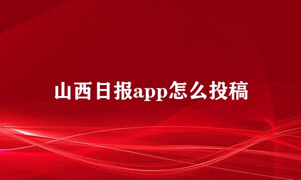 山西日报app怎么投稿