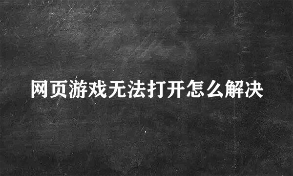 网页游戏无法打开怎么解决