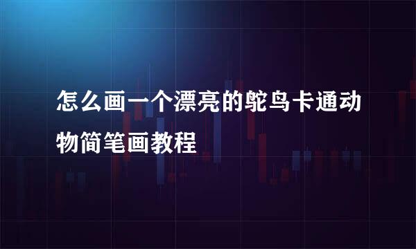 怎么画一个漂亮的鸵鸟卡通动物简笔画教程