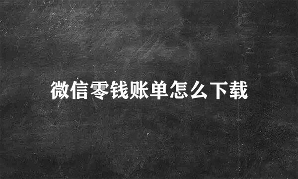 微信零钱账单怎么下载