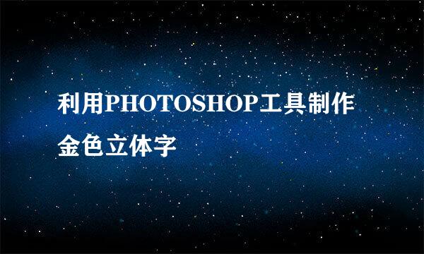 利用PHOTOSHOP工具制作金色立体字