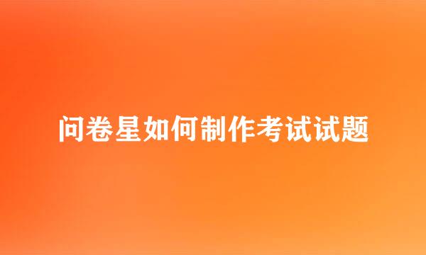 问卷星如何制作考试试题