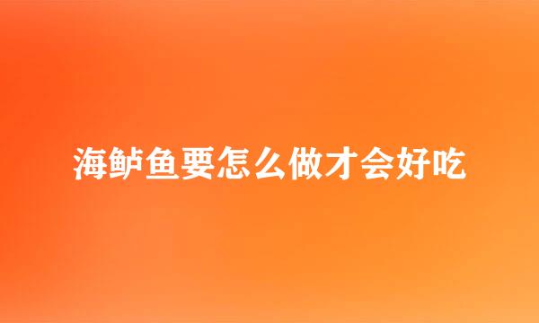 海鲈鱼要怎么做才会好吃