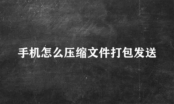 手机怎么压缩文件打包发送