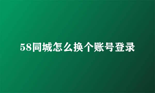 58同城怎么换个账号登录
