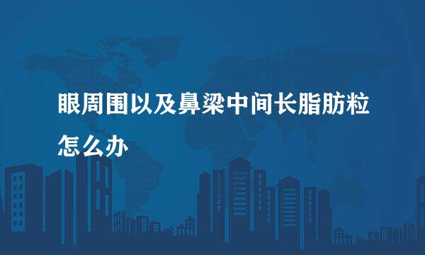 眼周围以及鼻梁中间长脂肪粒怎么办