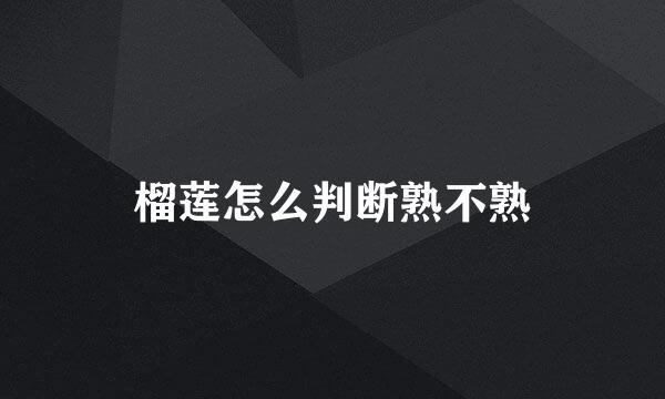 榴莲怎么判断熟不熟
